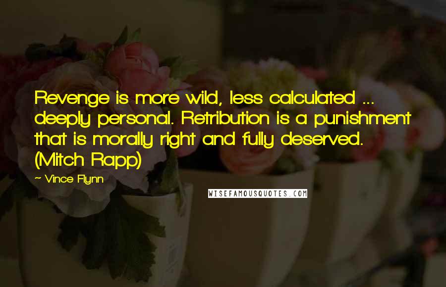 Vince Flynn Quotes: Revenge is more wild, less calculated ... deeply personal. Retribution is a punishment that is morally right and fully deserved. (Mitch Rapp)