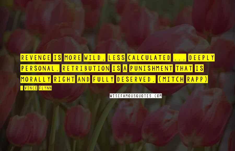 Vince Flynn Quotes: Revenge is more wild, less calculated ... deeply personal. Retribution is a punishment that is morally right and fully deserved. (Mitch Rapp)