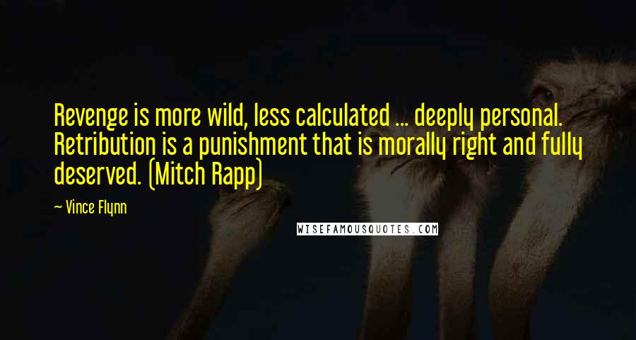Vince Flynn Quotes: Revenge is more wild, less calculated ... deeply personal. Retribution is a punishment that is morally right and fully deserved. (Mitch Rapp)