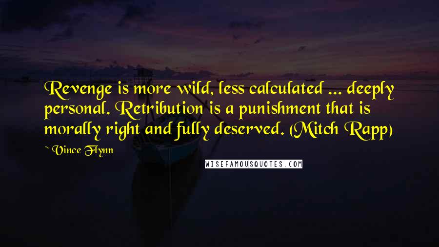 Vince Flynn Quotes: Revenge is more wild, less calculated ... deeply personal. Retribution is a punishment that is morally right and fully deserved. (Mitch Rapp)