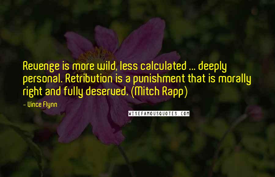 Vince Flynn Quotes: Revenge is more wild, less calculated ... deeply personal. Retribution is a punishment that is morally right and fully deserved. (Mitch Rapp)