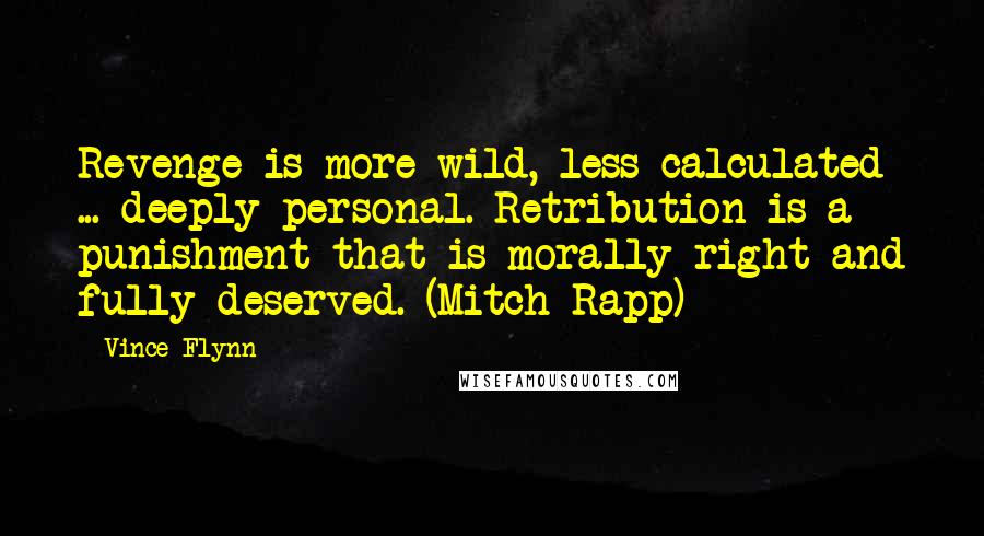 Vince Flynn Quotes: Revenge is more wild, less calculated ... deeply personal. Retribution is a punishment that is morally right and fully deserved. (Mitch Rapp)