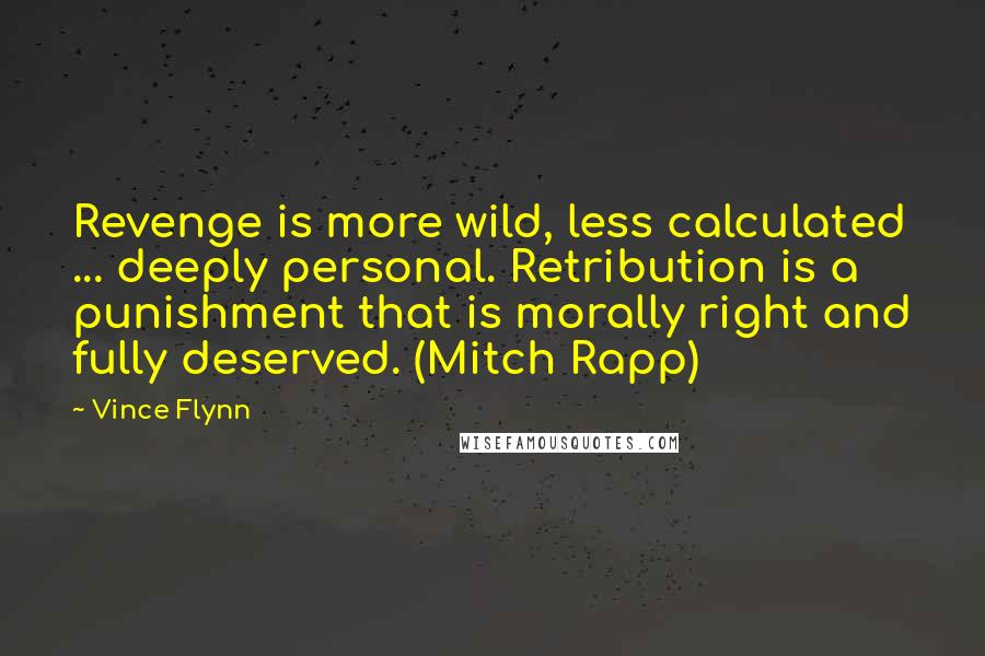 Vince Flynn Quotes: Revenge is more wild, less calculated ... deeply personal. Retribution is a punishment that is morally right and fully deserved. (Mitch Rapp)