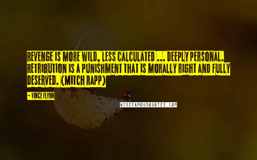 Vince Flynn Quotes: Revenge is more wild, less calculated ... deeply personal. Retribution is a punishment that is morally right and fully deserved. (Mitch Rapp)