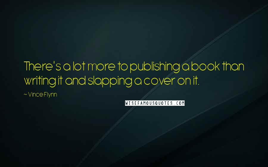 Vince Flynn Quotes: There's a lot more to publishing a book than writing it and slapping a cover on it.