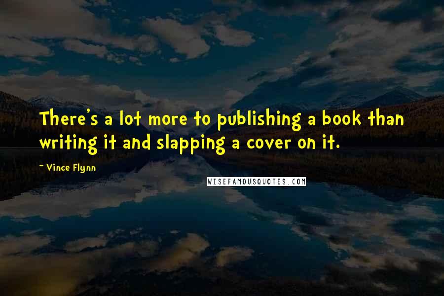 Vince Flynn Quotes: There's a lot more to publishing a book than writing it and slapping a cover on it.