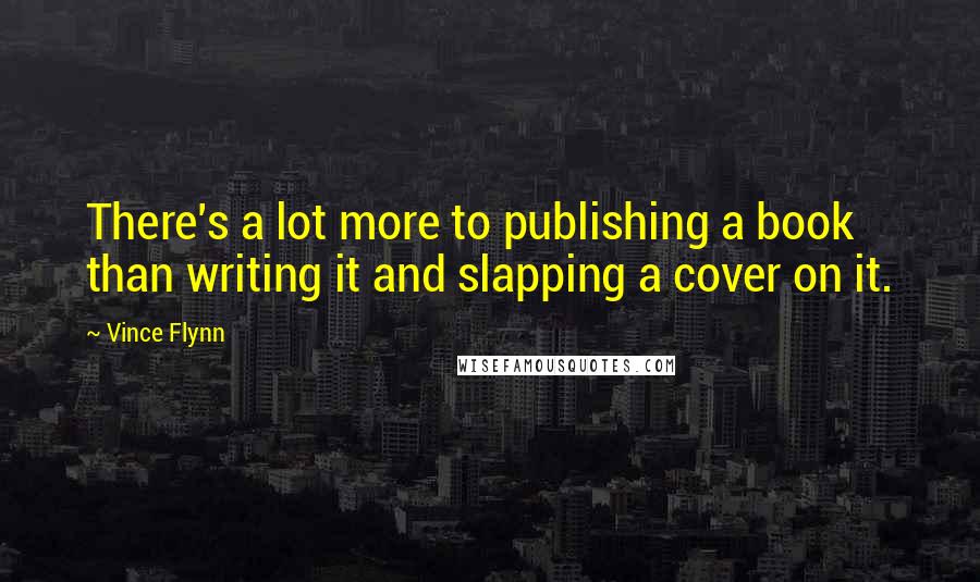 Vince Flynn Quotes: There's a lot more to publishing a book than writing it and slapping a cover on it.