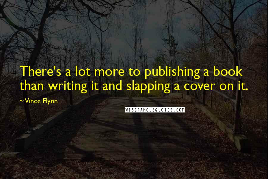 Vince Flynn Quotes: There's a lot more to publishing a book than writing it and slapping a cover on it.