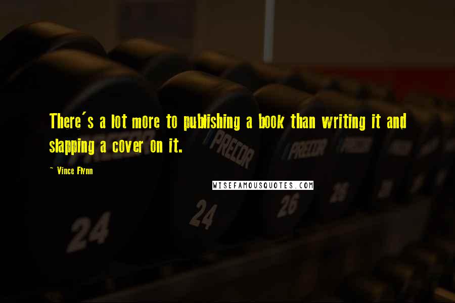 Vince Flynn Quotes: There's a lot more to publishing a book than writing it and slapping a cover on it.