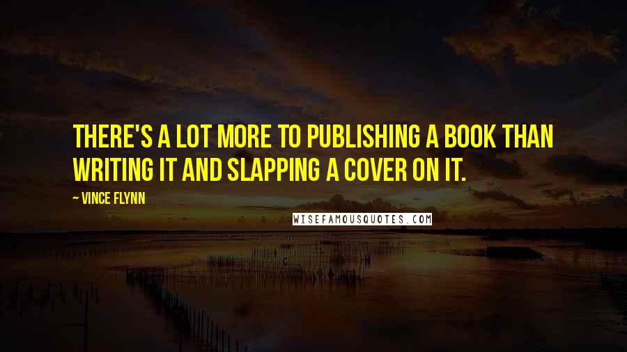 Vince Flynn Quotes: There's a lot more to publishing a book than writing it and slapping a cover on it.