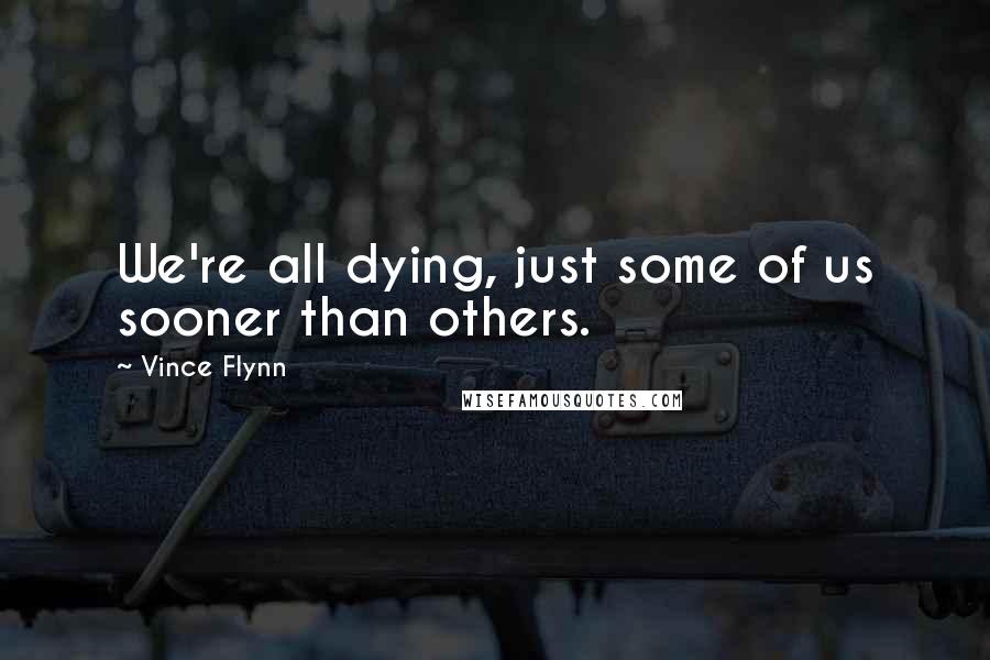 Vince Flynn Quotes: We're all dying, just some of us sooner than others.