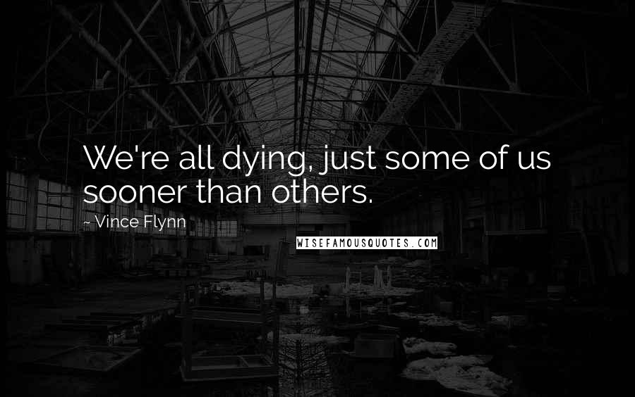 Vince Flynn Quotes: We're all dying, just some of us sooner than others.