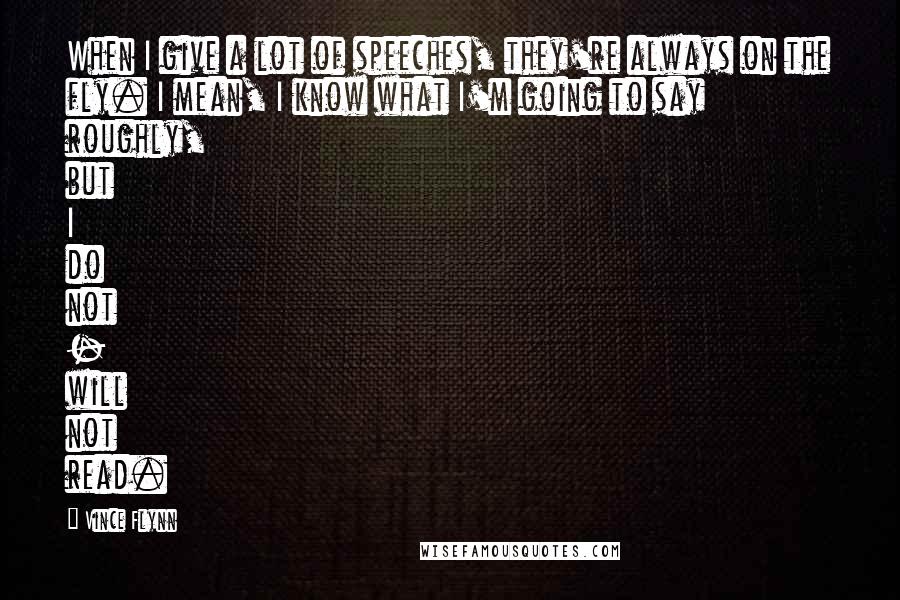 Vince Flynn Quotes: When I give a lot of speeches, they're always on the fly. I mean, I know what I'm going to say roughly, but I do not - will not read.