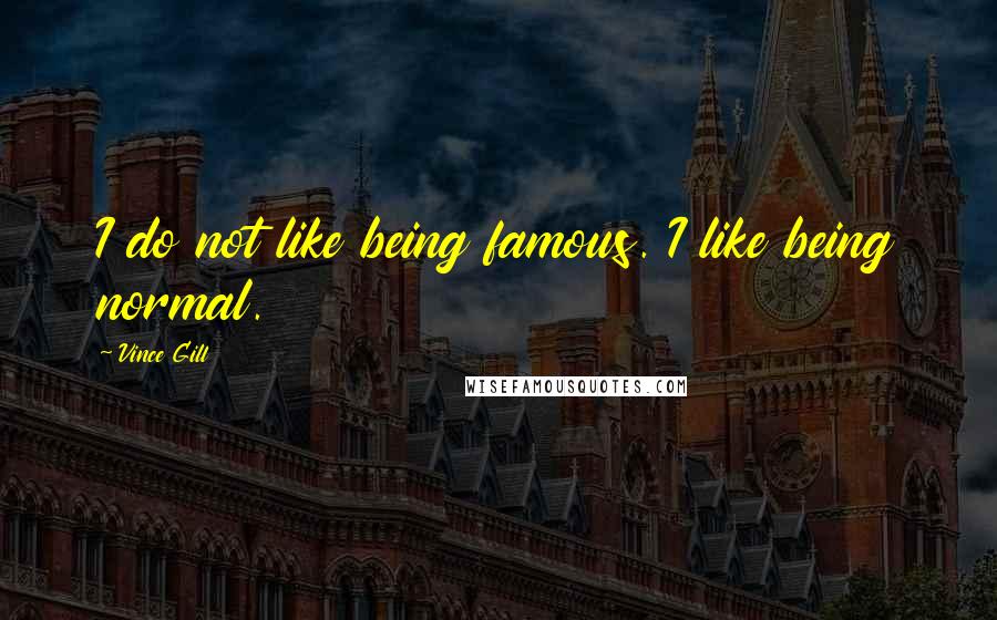 Vince Gill Quotes: I do not like being famous. I like being normal.