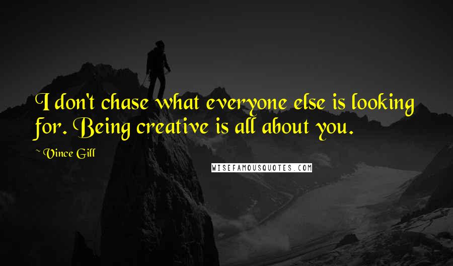 Vince Gill Quotes: I don't chase what everyone else is looking for. Being creative is all about you.