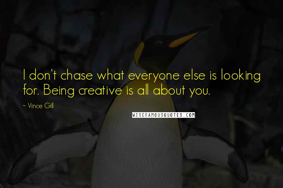 Vince Gill Quotes: I don't chase what everyone else is looking for. Being creative is all about you.