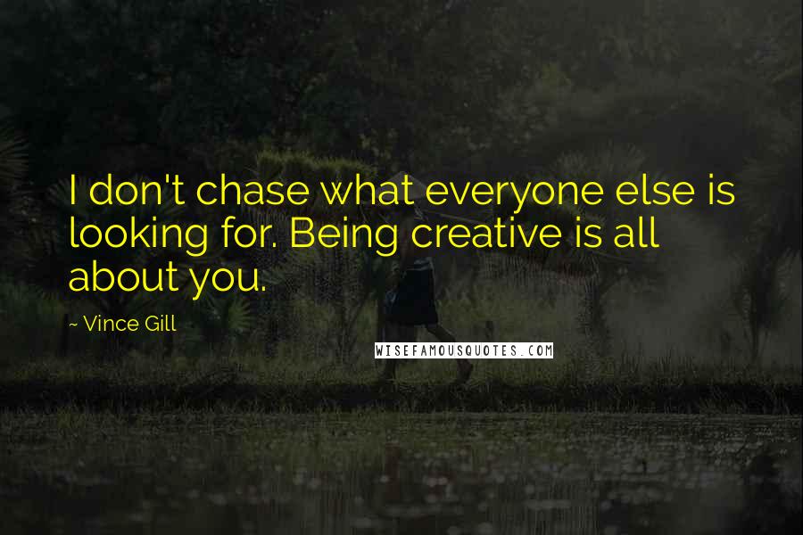 Vince Gill Quotes: I don't chase what everyone else is looking for. Being creative is all about you.