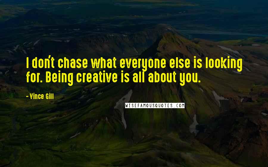 Vince Gill Quotes: I don't chase what everyone else is looking for. Being creative is all about you.