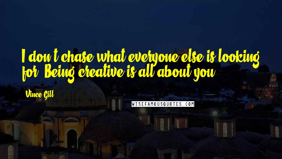 Vince Gill Quotes: I don't chase what everyone else is looking for. Being creative is all about you.