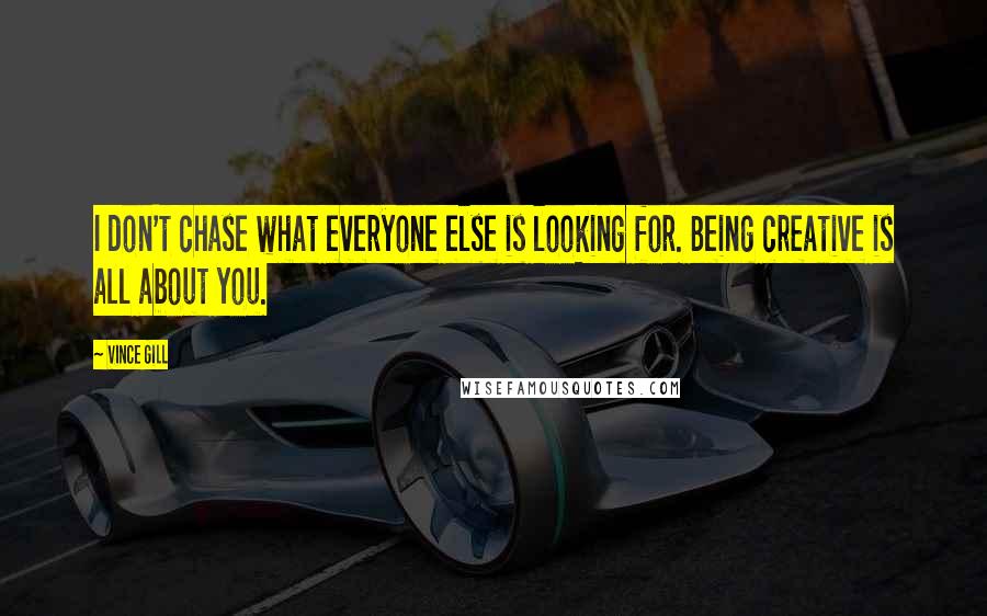 Vince Gill Quotes: I don't chase what everyone else is looking for. Being creative is all about you.