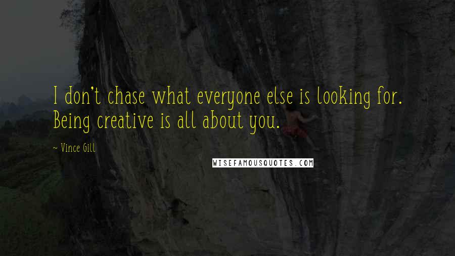 Vince Gill Quotes: I don't chase what everyone else is looking for. Being creative is all about you.