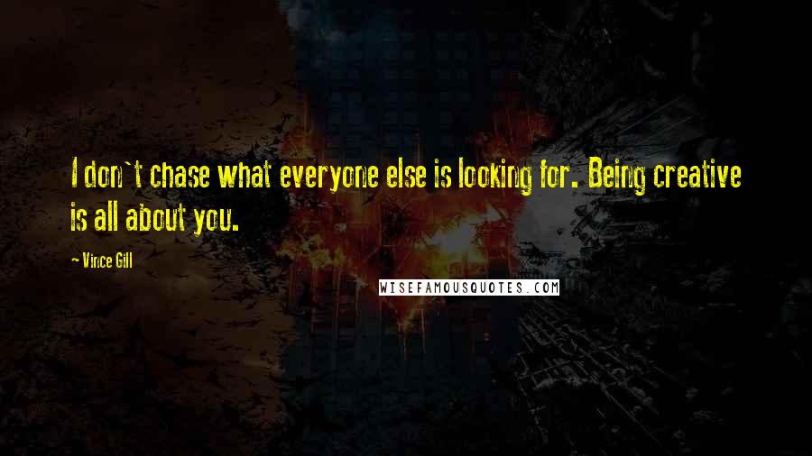 Vince Gill Quotes: I don't chase what everyone else is looking for. Being creative is all about you.