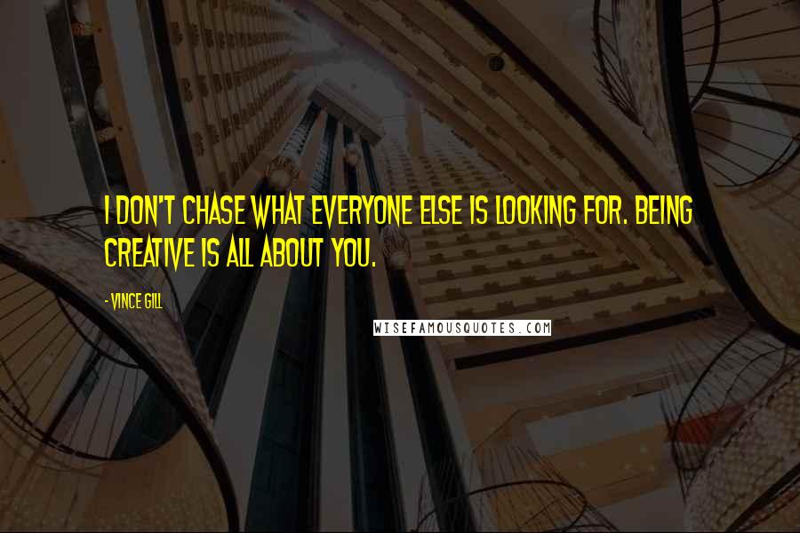 Vince Gill Quotes: I don't chase what everyone else is looking for. Being creative is all about you.