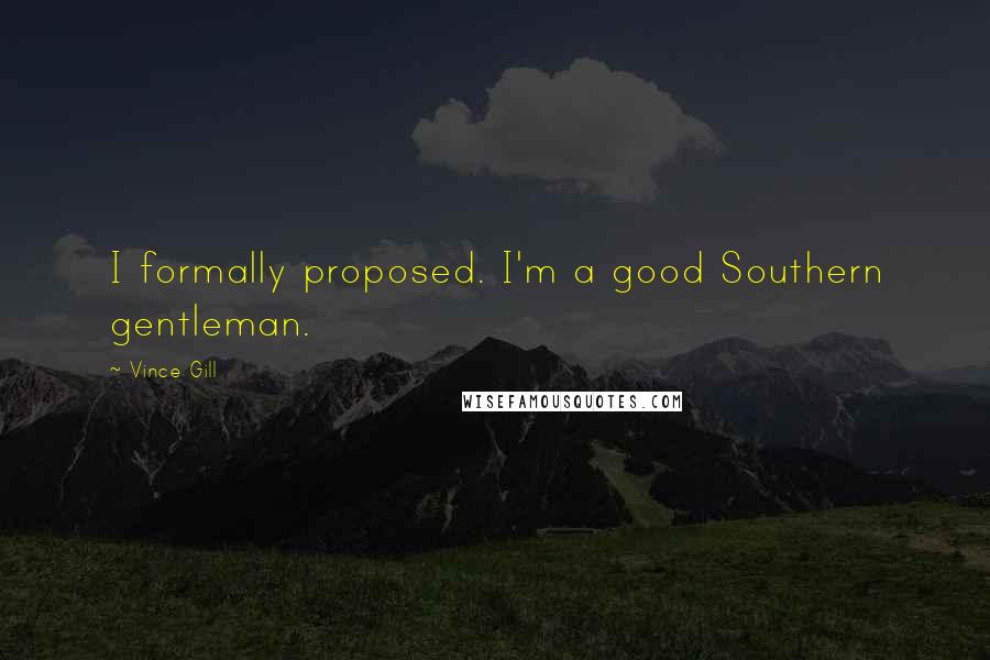 Vince Gill Quotes: I formally proposed. I'm a good Southern gentleman.