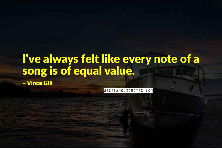 Vince Gill Quotes: I've always felt like every note of a song is of equal value.