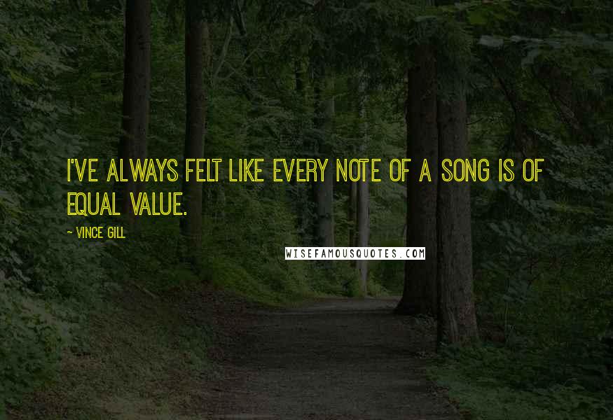 Vince Gill Quotes: I've always felt like every note of a song is of equal value.