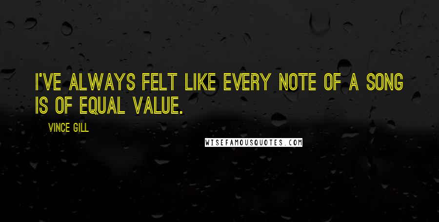 Vince Gill Quotes: I've always felt like every note of a song is of equal value.