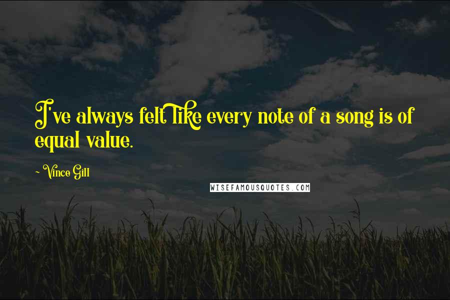 Vince Gill Quotes: I've always felt like every note of a song is of equal value.