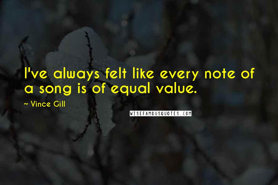 Vince Gill Quotes: I've always felt like every note of a song is of equal value.