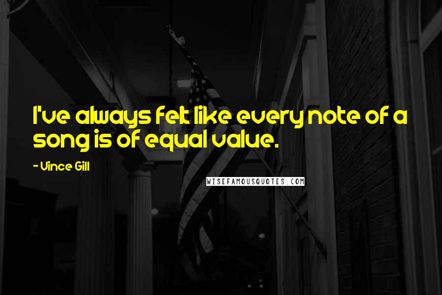 Vince Gill Quotes: I've always felt like every note of a song is of equal value.