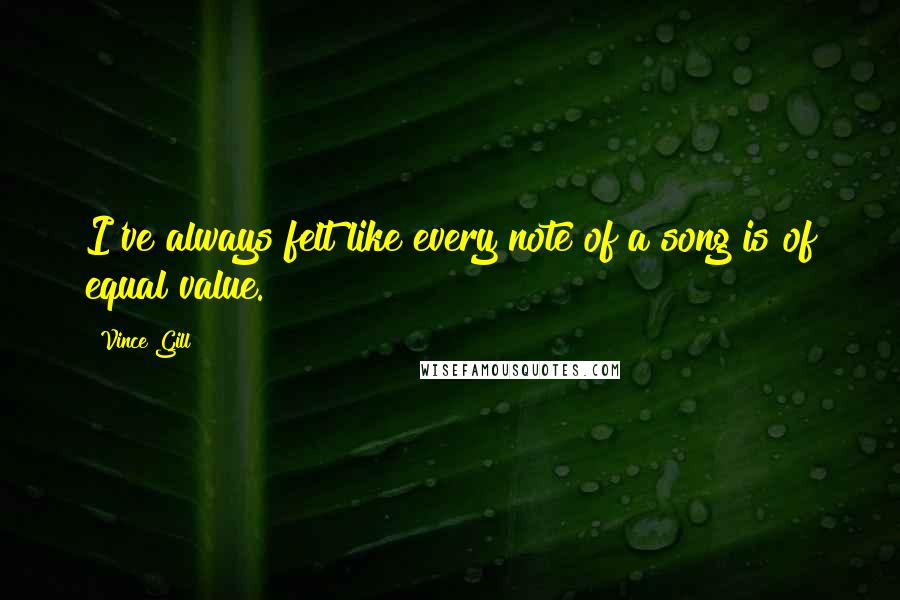 Vince Gill Quotes: I've always felt like every note of a song is of equal value.