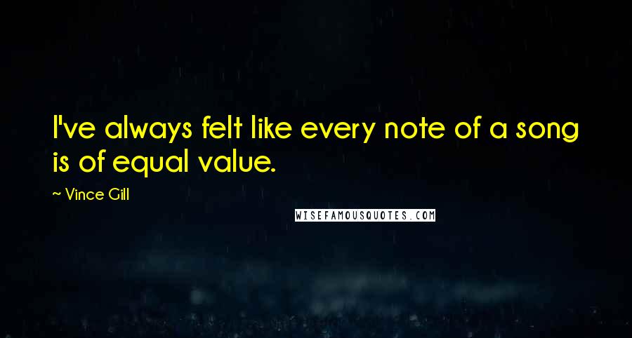 Vince Gill Quotes: I've always felt like every note of a song is of equal value.