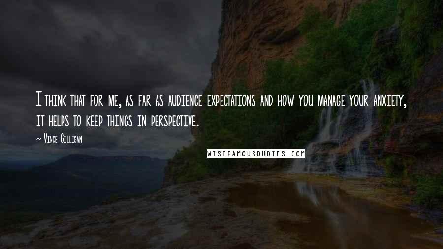 Vince Gilligan Quotes: I think that for me, as far as audience expectations and how you manage your anxiety, it helps to keep things in perspective.