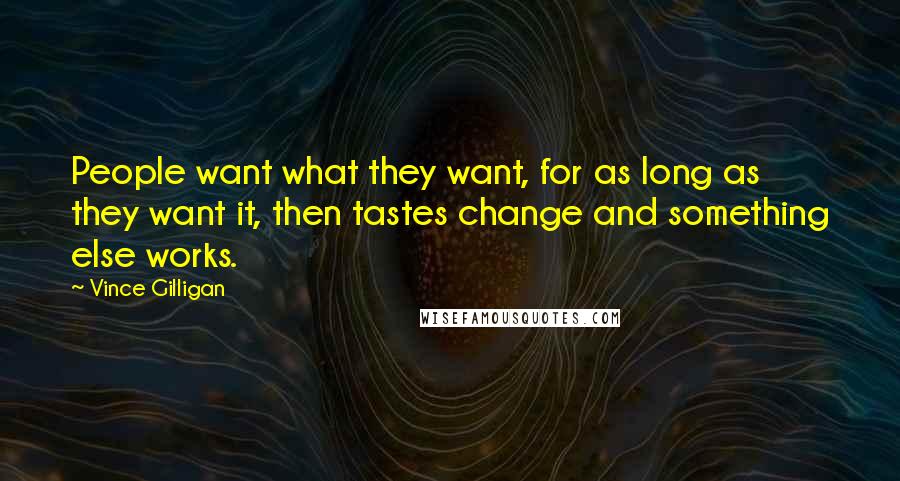 Vince Gilligan Quotes: People want what they want, for as long as they want it, then tastes change and something else works.