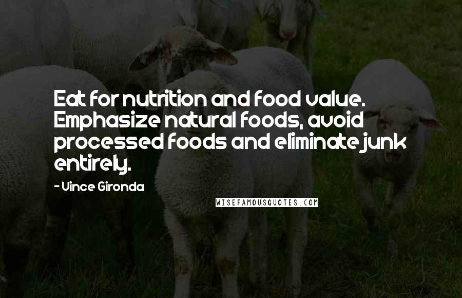 Vince Gironda Quotes: Eat for nutrition and food value. Emphasize natural foods, avoid processed foods and eliminate junk entirely.