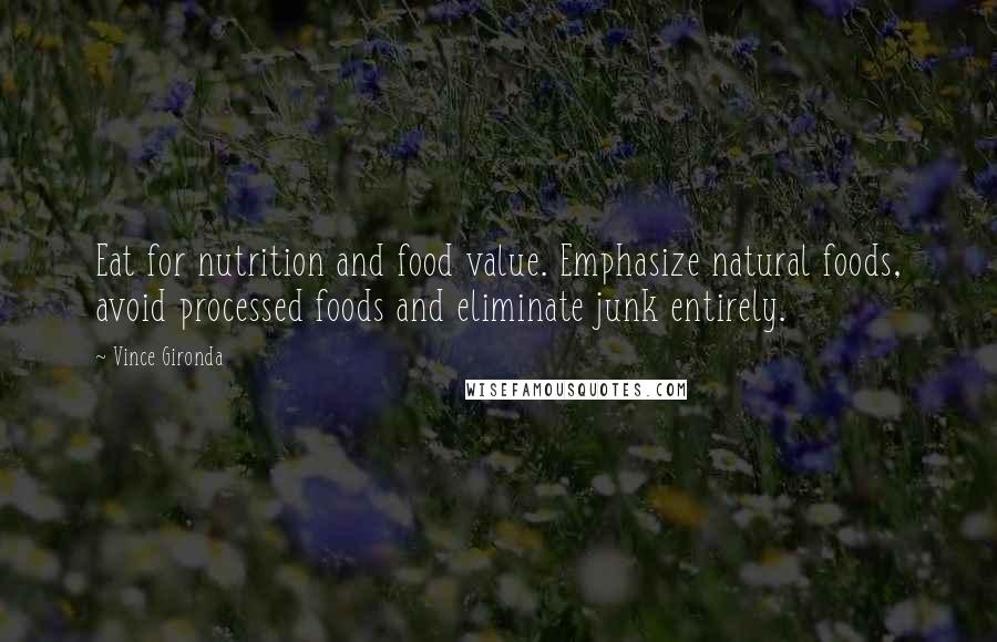 Vince Gironda Quotes: Eat for nutrition and food value. Emphasize natural foods, avoid processed foods and eliminate junk entirely.