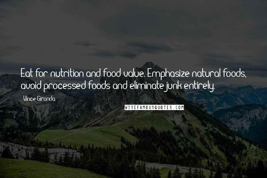 Vince Gironda Quotes: Eat for nutrition and food value. Emphasize natural foods, avoid processed foods and eliminate junk entirely.