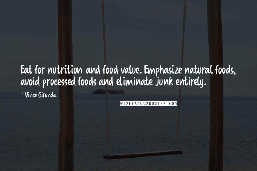 Vince Gironda Quotes: Eat for nutrition and food value. Emphasize natural foods, avoid processed foods and eliminate junk entirely.