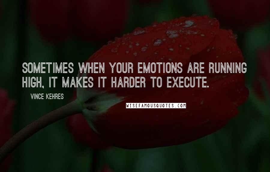 Vince Kehres Quotes: Sometimes when your emotions are running high, it makes it harder to execute.