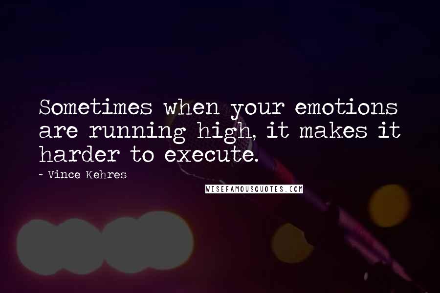 Vince Kehres Quotes: Sometimes when your emotions are running high, it makes it harder to execute.