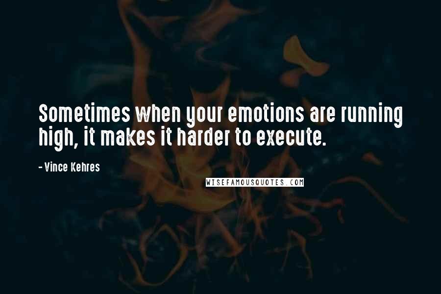 Vince Kehres Quotes: Sometimes when your emotions are running high, it makes it harder to execute.