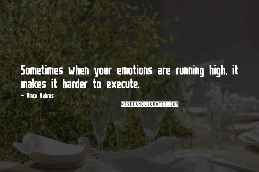Vince Kehres Quotes: Sometimes when your emotions are running high, it makes it harder to execute.