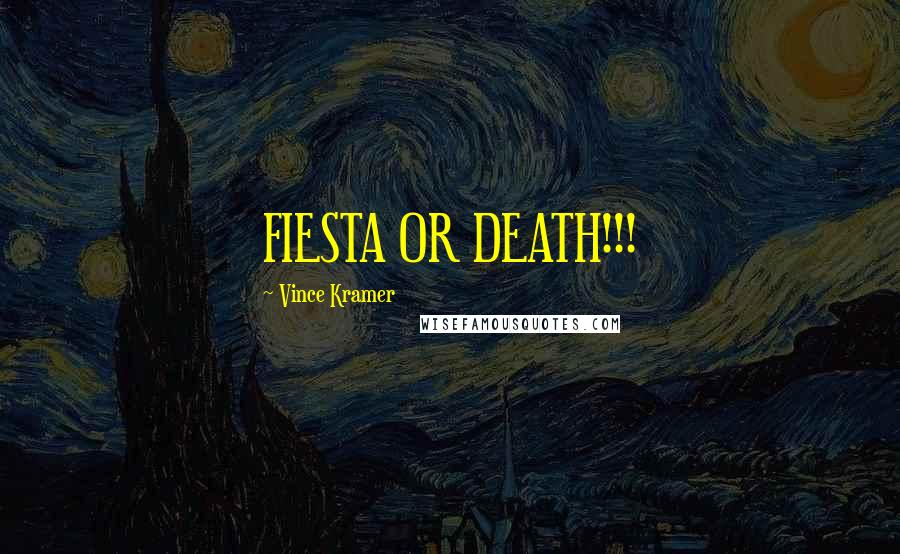 Vince Kramer Quotes: FIESTA OR DEATH!!!