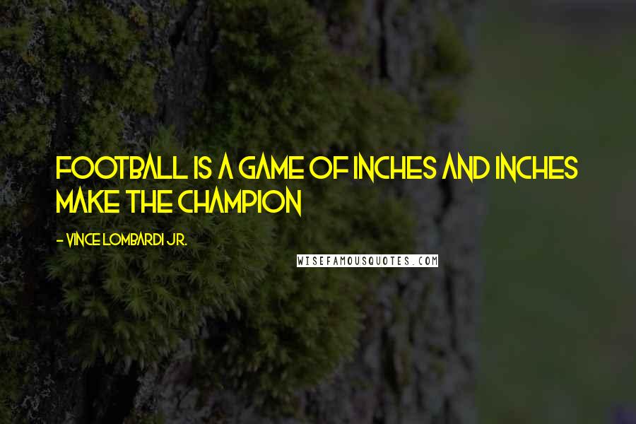 Vince Lombardi Jr. Quotes: Football is a game of inches and inches make the champion