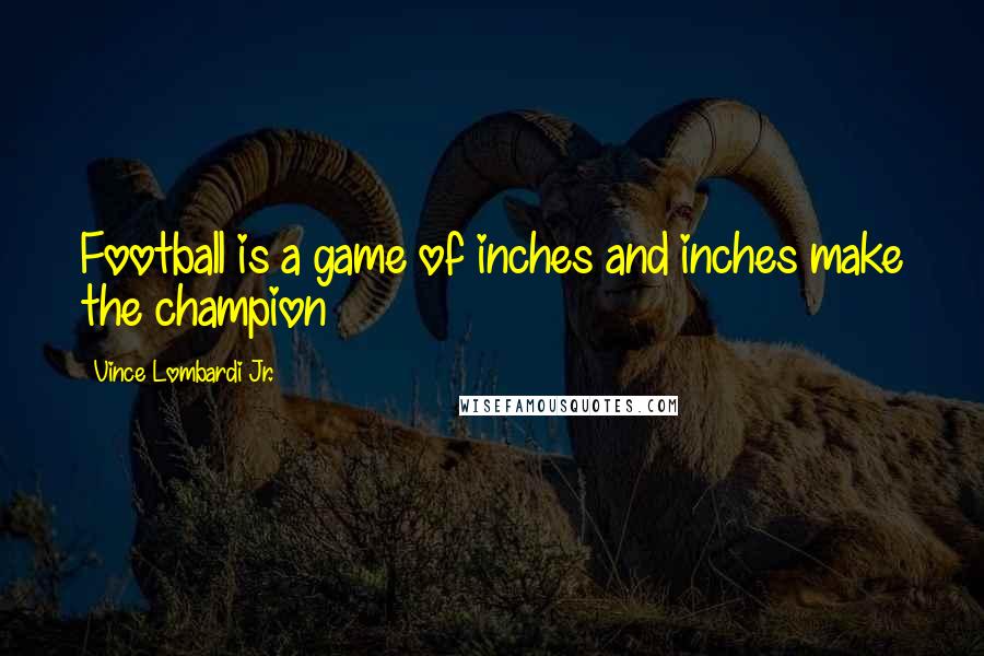 Vince Lombardi Jr. Quotes: Football is a game of inches and inches make the champion