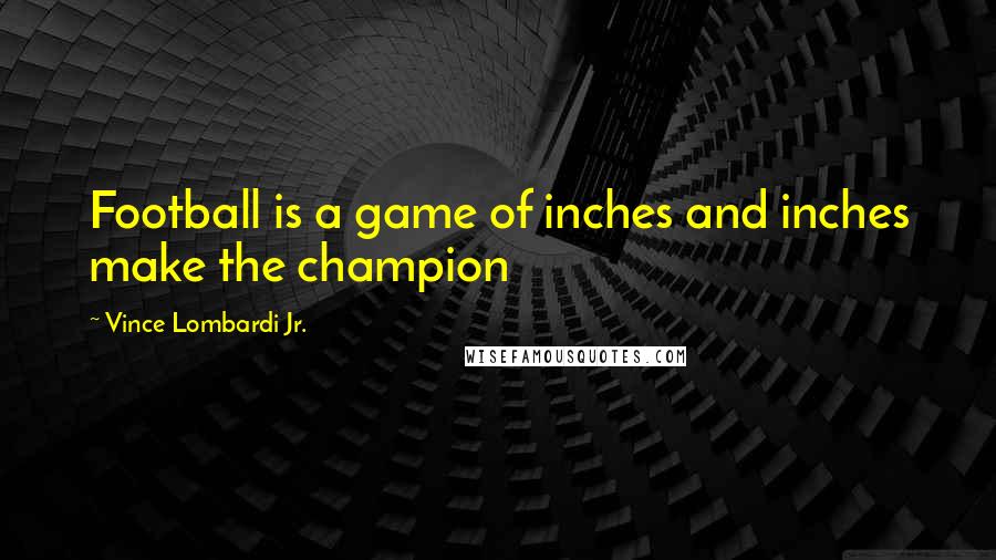 Vince Lombardi Jr. Quotes: Football is a game of inches and inches make the champion